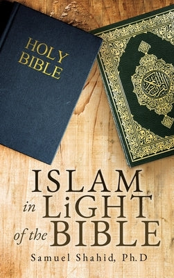 ISLAM IN LiGHT OF THE BIBLE by Shahid, Ph. D. Samuel