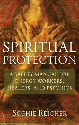 Spiritual Protection: A Safety Manual for Energy Workers, Healers, and Psychics by Reichter, Sophie