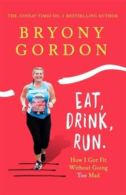 Eat, Drink, Run.: How I Got Fit Without Going Too Mad by Gordon, Bryony