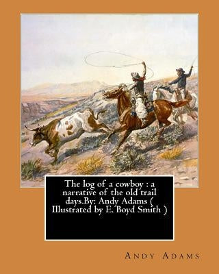 The log of a cowboy: a narrative of the old trail days.By: Andy Adams ( Illustrated by E. Boyd Smith ) by Smith, E. Boyd