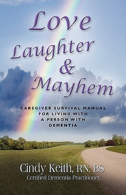 Love, Laughter & Mayhem: Caregiver Survival Manual For Living With A Person With Dementia by Keith Bs Cdp, Cindy