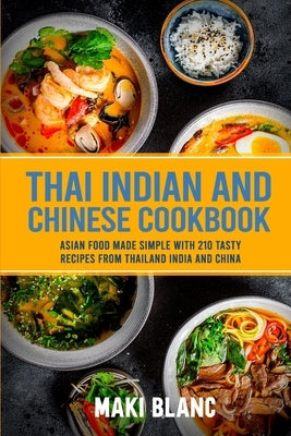 Thai Indian and Chinese Cookbook: Asian Food Made Simple With 210 Tasty Recipes From Thailand India And China Paperback Independently Published