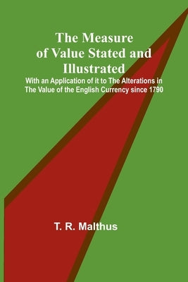 The Measure of Value Stated and Illustrated; With an Application of it to the Alterations in the Value of the English Currency since 1790 Paperback Alpha Edition