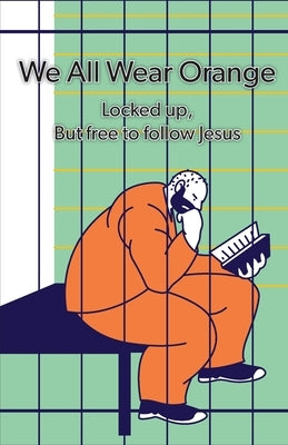 We All Wear Orange: Locked up, but free to follow Jesus Paperback Headwaters Christian Resources