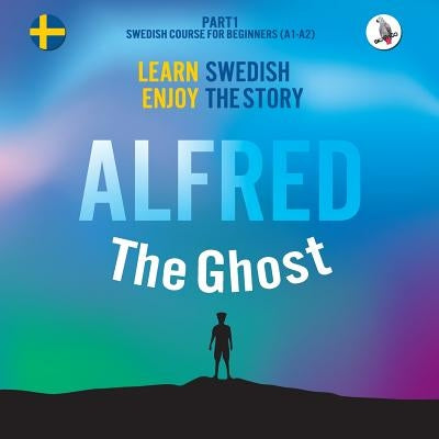 Alfred the Ghost. Part 1 - Swedish Course for Beginners. Learn Swedish - Enjoy the Story. by Skalla, Werner