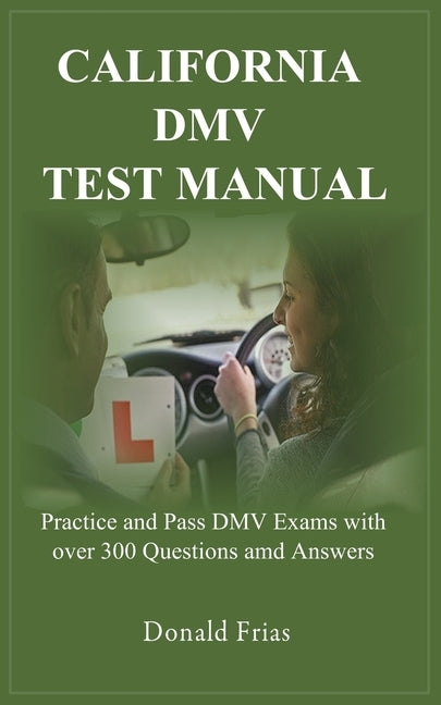 California DMV Test Manual: Practice and Pass DMV Exams with over 300 Questions and Answers. by Frias, Donald