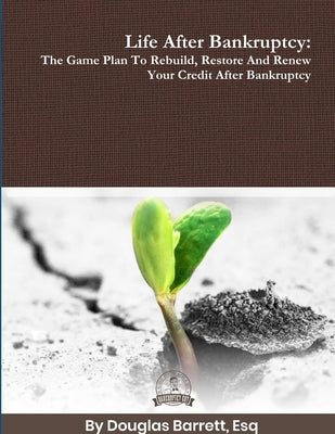 Life After Bankruptcy: The Game Plan To Rebuild, Restore And Renew Your Credit After Bankruptcy by Barrett, Douglas