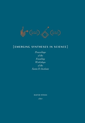 Emerging Syntheses in Science: Proceedings from the Founding Workshops of the Santa Fe Institute by Pines, David