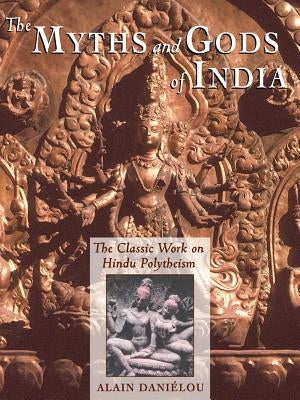 The Myths and Gods of India: The Classic Work on Hindu Polytheism from the Princeton Bollingen Series by Daniélou, Alain