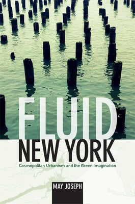 Fluid New York: Cosmopolitan Urbanism and the Green Imagination by Joseph, May