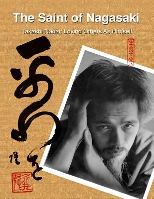 The Saint of Nagasaki: Takashi Nagai: Loving Others As Himself Paperback Createspace Independent Publishing Platform