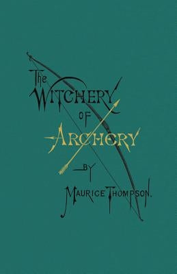 The Witchery of Archery by Thompson, Maurice