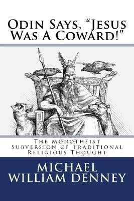 Odin Says, "Jesus Was A Coward!": The Monotheist Subversion of Traditional Religious Thought by Denney, Michael William