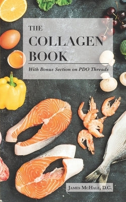 The Collagen Book With Bonus Section on PDO Threads: A Comprehensive Guide to Skin Health and Rejuvenation by McHale D. C., James Arthur