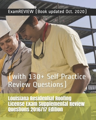 Louisiana Residential Roofing License Exam Supplemental Review Questions 2016/17 Edition: (with 130+ Self Practice Review Questions) by Examreview