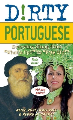 Dirty Portuguese: Everyday Slang from What's Up? to F*%# Off! by Rose, Alice