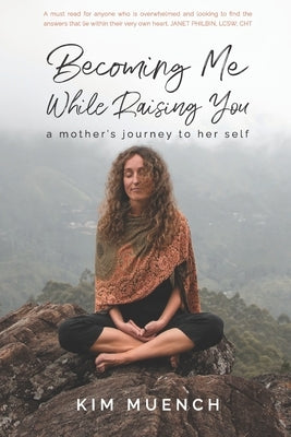 Becoming Me While Raising You: A Mother's Journey to Her Self by Muench, Kim