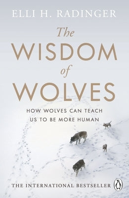 The Wisdom of Wolves: Understand How Wolves Can Teach Us to Be More Human by Radinger, Elli H.