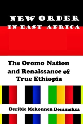 New Order in East Africa: The Oromo Nation and Renaissance of True Ethiopia by Demmeksa, Deribie Mekonnen