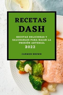 Recetas Dash 2022: Recetas Deliciosas Y Saludables Para Bajar La Presión Arterial by Brown, Carmen