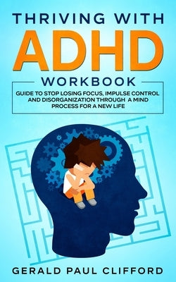Thriving With ADHD Workbook: Guide to Stop Losing Focus, Impulse Control and Disorganization Through a Mind Process for a New Life Paperback Independently Published