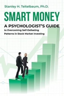 Smart Money: A Psychologist's Guide to Overcoming Self-Defeating Patterns in Stock Market Investing by Teitelbaum, Stanley H.