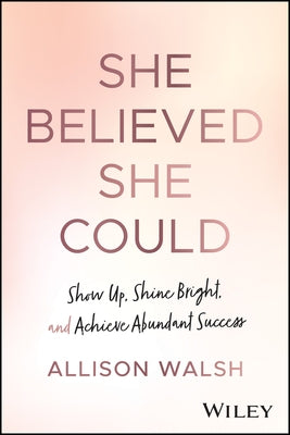 She Believed She Could: Show Up, Shine Bright, and Achieve Abundant Success by Walsh, Allison