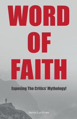 Word of Faith: Exposing the Critics' Mythology! by Evans, Steven Lyn