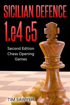 Sicilian Defence 1.e4 c5: Second Edition - Chess Opening Games Paperback Independently Published