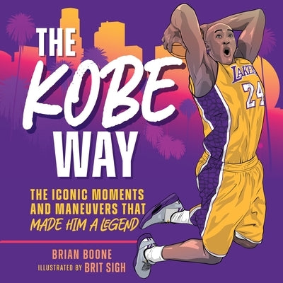 The Kobe Way: The Iconic Moments and Maneuvers That Made Him a Legend by Boone, Brian