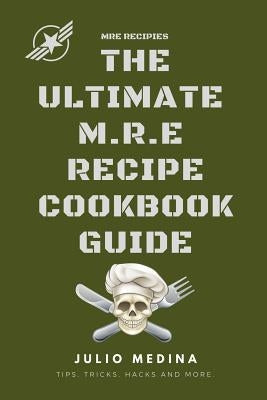 Mre Recipes: The Ultimate M.R.E Recipe Cookbook and Guide Paperback Independently Published