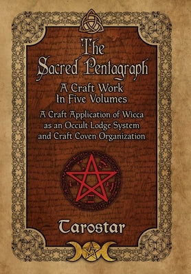 The Sacred Pentagraph: A Craft Work in Five Volumes: A Craft Application of Wicca as an Occult Lodge System and Craft Coven Organization by Tarostar