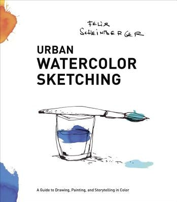 Urban Watercolor Sketching: A Guide to Drawing, Painting, and Storytelling in Color by Scheinberger, Felix
