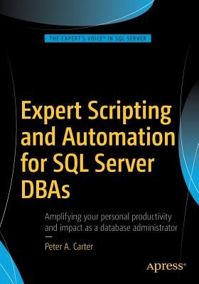 Expert Scripting and Automation for SQL Server DBAs by Carter, Peter A.