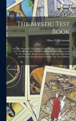 The Mystic Test Book; Or, The Magic Of The Cards. Giving The Mystic Meaning Of These Wonderful And Ancient Emblems In Their Relationship To The Heaven by H, Richmond Olney