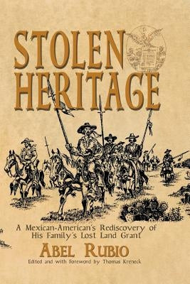 Stolen Heritage: A Mexican-American's Rediscovery of His Family's Lost Land Grant by Rubio, Abel G.