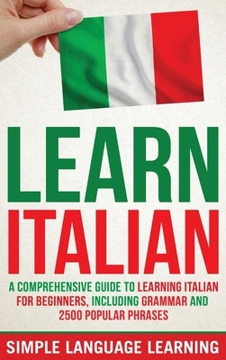 Learn Italian: A Comprehensive Guide to Learning Italian for Beginners, Including Grammar and 2500 Popular Phrases by Learning, Simple Language