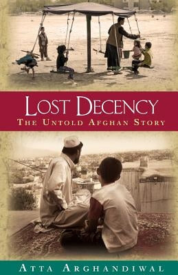 Lost Decency: The Untold Afghan Story by Arghandiwal, Atta