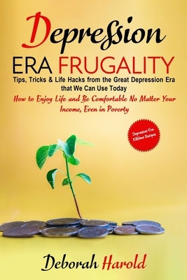 Depression Era Frugality: Tips, Tricks & Life Hacks from the Great Depression Era that We Can Use Today - How to Enjoy Life and Be Comfortable N Paperback Independently Published