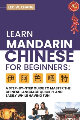 Learn Mandarin Chinese for Beginners: A Step Step-by -Step Guide to Master the Chinese Language Quickly and Easily While Having Fun Paperback Independently Published