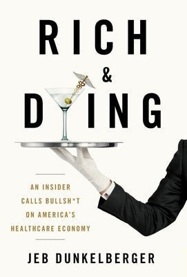 Rich & Dying: An Insider Calls Bullsh*t on America's Healthcare Economy by Dunkelberger, Jeb