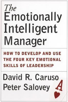 The Emotionally Intelligent Manager: How to Develop and Use the Four Key Emotional Skills of Leadership by Caruso, David R.