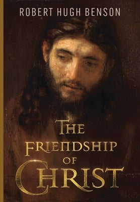 The Friendship of Christ by Benson, Robert Hugh