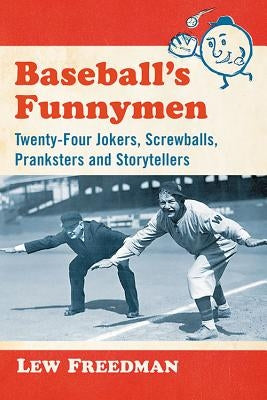 Baseball's Funnymen: Twenty-Four Jokers, Screwballs, Pranksters and Storytellers by Freedman, Lew