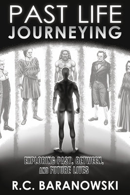 Past Life Journeying: Exploring Past, Between, and Future Lives by Baranowski, R. C.