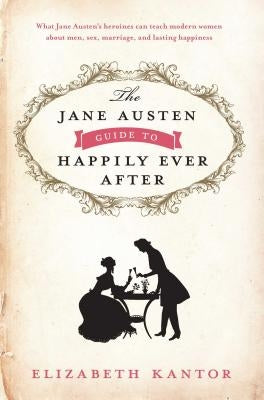 The Jane Austen Guide to Happily Ever After by Kantor, Elizabeth