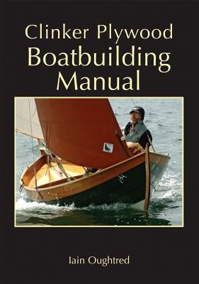 Clinker Plywood Boatbuilding Manual by Oughtred, Iain