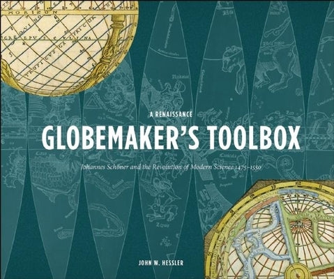 A Renaissance Globemaker's Toolbox: Johannes Schaner and the Revolution of Modern Science 1475-1550 by Hessler, John W.