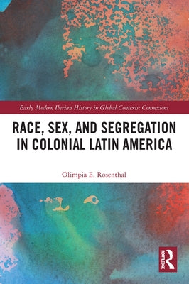 Race, Sex, and Segregation in Colonial Latin America by Rosenthal, Olimpia