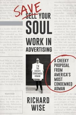 Save Your Soul, Work in Advertising: A Cheeky Proposal from America's Most Condemned Adman by Wise, Richard